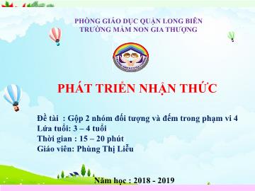 Bài giảng Mầm non Lớp Mầm - Đề tài: Gộp 2 nhóm đối tượng và đếm trong phạm vi 4 - Năm học 2018-2019 - Phùng Thị Liễu