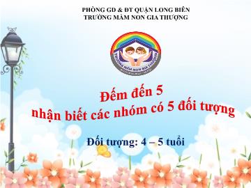 Bài giảng Mầm non Lớp Mầm - Đếm đến 5 nhận biết các nhóm có 5 đối tượng - Trường Mầm non Gia Thượng