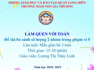 Bài giảng Mầm non Lớp Mầm - Làm quen với toán - Đề tài: So sánh số lượng 2 nhóm trong phạm vi 5 - Năm học 2018-2019 - Lương Thị Thùy Linh