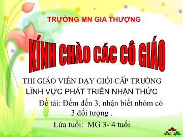 Bài giảng Mầm non Lớp Mầm - Phát triển nhận thức - Đề tài: Đếm đến 3, nhận biết nhóm có 3 đối tượng - Trường Mầm non Gia Thượng