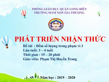 Bài giảng Mầm non Lớp Mầm - Phát triển nhận thức - Đề tài: Đếm số lượng trong phạm vi 3 - Năm học 2019-2020 - Phạm Thị Huyền Trang