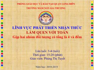 Bài giảng Mầm non Lớp Mầm - Phát triển nhận thức - Đề tài: Gộp hai nhóm đối tượng có tổng là 4 và đếm - Năm học 2018-2019 - Phùng Thị Tuyết