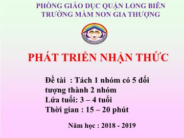 Bài giảng Mầm non Lớp Mầm - Phát triển nhận thức - Đề tài: Tách 1 nhóm có 5 đối tượng thành 2 nhóm - Năm học 2018-2019 - Trường Mầm non Gia Thượng