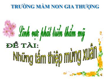 Bài giảng Mầm non Lớp Mầm - Phát triển thẩm mỹ - Đề tài: Những tấm thiệp mừng xuân - Trường Mầm non Gia Thượng