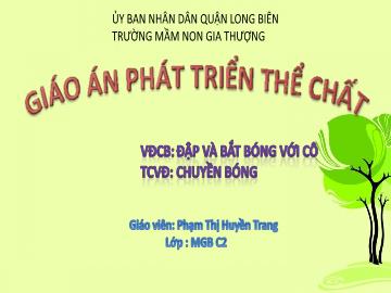 Bài giảng Mầm non Lớp Mầm - Phát triển thể chất - Vận động: Đập và bắt bóng với cô. Trò chơi: Chuyền bóng - Phạm Thị Huyền Trang