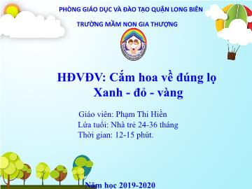 Bài giảng Mầm non Lớp Nhà trẻ - Cắm hoa về đúng lọ xanh, đỏ, vàng - Năm học 2019-2020 - Phạm Thị Hiền