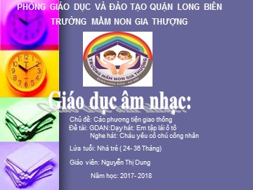 Bài giảng Mầm non Lớp Nhà trẻ - Chủ đề: Các phương tiện giao thông - Dạy hát: Em tập lái ô tô. Nghe hát: Cháu yêu cô chú công nhân - Năm học 2017-2018 - Nguyễn Thị Dung