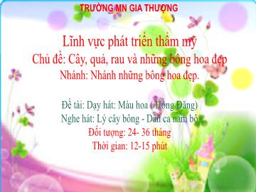 Bài giảng Mầm non Lớp Nhà trẻ - Chủ đề: Cây, quả, rau và những bông hoa đẹp - Dạy hát: Màu hoa. Nghe hát: Lý cây bông - Trường Mầm non Gia Thượng