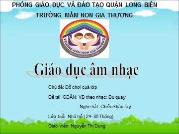 Bài giảng Mầm non Lớp Nhà trẻ - Chủ đề: Đồ chơi của lớp - Vận động theo nhạc: Đu quay. Nghe hát: Chiếc khăn tay - Nguyễn Thị Dung