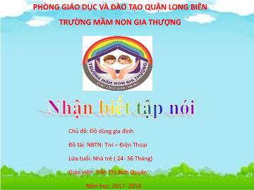 Bài giảng Mầm non Lớp Nhà trẻ - Chủ đề: Đồ dùng gia đình - Đề tài: Ti vi, điện thoại - Năm học 2017-2018 - Trần Thị Bích Quyên