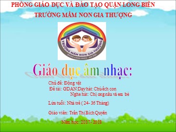 Bài giảng Mầm non Lớp Nhà trẻ - Chủ đề: Động vật - Dạy hát: Chú ếch con. Nghe hát: Chị ong nâu và em bé - Năm học 2017-2018 - Trần Thị Bích Quyên