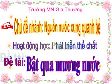 Bài giảng Mầm non Lớp Nhà trẻ - Chủ đề: Nguồn nước xung quanh bé - Đề tài: Bật qua mương nước - Trường Mầm non Gia Thượng