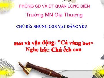 Bài giảng Mầm non Lớp Nhà trẻ - Chủ đề: Những con vật đáng yêu - Hát và vận động: Cá vàng bơi - Nghe hát: Chú ếch con - Trường Mầm non Gia Thượng