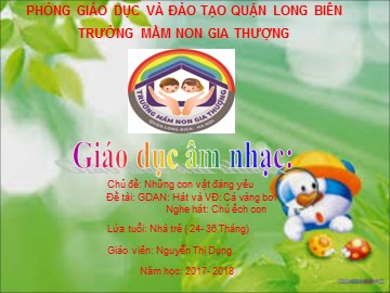 Bài giảng Mầm non Lớp Nhà trẻ - Chủ đề: Những con vật đáng yêu - Hát và vận động: Cá vàng bơi. Nghe hát: Chú ếch con - Năm học 2017-2018 - Nguyễn Thị Dung