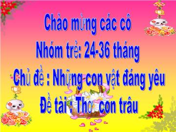 Bài giảng Mầm non Lớp Nhà trẻ - Chủ đề: Những con vật đáng yêu - Đề tài: Thơ con trâu