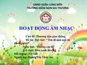 Bài giảng Mầm non Lớp Nhà trẻ - Chủ đề: Phương tiện giao thông - Dạy hát: Em đi qua ngã tư đường phố. Nghe hát: Đường em đi. Trò chơi: Đèn xanh đèn đỏ - Hoàng Thị Thúy An