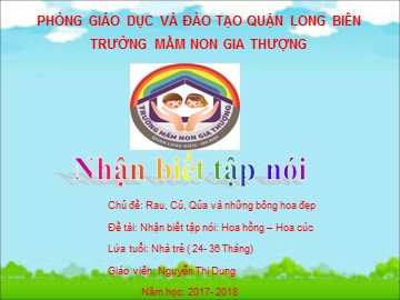 Bài giảng Mầm non Lớp Nhà trẻ - Chủ đề: Rau, củ, quả và những bông hoa đẹp - Đề tài: Hoa hồng, hoa cúc - Năm học 2017-2018 - Nguyễn Thị Dung