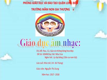 Bài giảng Mầm non Lớp Nhà trẻ - Chủ đề: Rau, củ, quả và những bông hoa đẹp - Dạy hát: Màu hoa. Nghe hát: Lý cây bông (Dân ca Nam Bộ) - Năm học 2017-2018 - Nguyễn Thị Dung