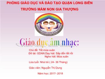 Bài giảng Mầm non Lớp Nhà trẻ - Chủ đề: Tết mùa xuân - Dạy hát: Sắp đến tết rồi. Nghe hát: Mùa xuân - Năm học 2017-2018 - Nguyễn Thị Dung