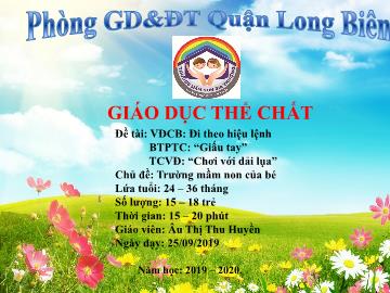 Bài giảng Mầm non Lớp Nhà trẻ - Chủ đề: Trường mầm non của bé - Vận động: Đi theo hiệu lệnh. Trò chơi: Giấu tay, Chơi với dải lụa - Năm học 2019-2020 - Âu Thị Thu Huyền