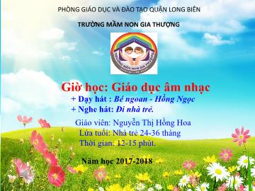 Bài giảng Mầm non Lớp Nhà trẻ - Dạy hát: Bé ngoan. Nghe hát: Đi nhà trẻ - Năm học 2017-2018 - Nguyễn Thị Hồng Hoa