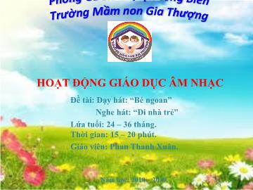 Bài giảng Mầm non Lớp Nhà trẻ - Dạy hát: Bé ngoan. Nghe hát: Đi nhà trẻ - Năm học 2018-2019 - Phan Thanh Xuân