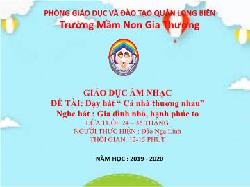 Bài giảng Mầm non Lớp Nhà trẻ - Dạy hát: Cả nhà thương nhau. Nghe hát: Gia đình nhỏ, hạnh phúc to - Năm học 2019-2020 - Đào Nga Linh