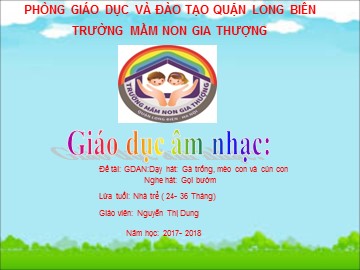 Bài giảng Mầm non Lớp Nhà trẻ - Dạy hát: Gà trống, mèo con và cún con. Nghe hát: Gọi bướm - Năm học 2017-2018 - Nguyễn Thị Dung