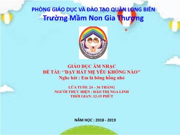 Bài giảng Mầm non Lớp Nhà trẻ - Dạy hát: Mẹ yêu không nào. Nghe hát: Em là bông hồng nhỏ - Năm học 2018-2019 - Đào Thị Nga Linh