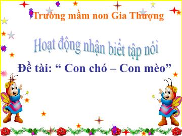 Bài giảng Mầm non Lớp Nhà trẻ - Đề tài: Con chó, con mèo - Trường Mầm non Gia Thượng