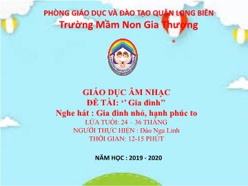 Bài giảng Mầm non Lớp Nhà trẻ - Đề tài: Gia đình - Nghe hát: Gia đình nhỏ, hạnh phúc to - Năm học 2019-2020 - Đào Nga Linh