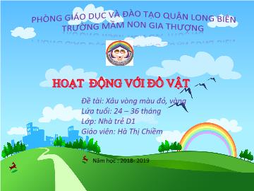 Bài giảng Mầm non Lớp Nhà trẻ - Đề tài: Xâu vòng màu đỏ, vàng - Năm học 2018-2019 - Hà Thị Chiềm