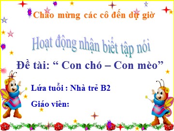 Bài giảng Mầm non Lớp Nhà trẻ - Hoạt động nhận biết tập nói - Đề tài: Con chó, con mèo