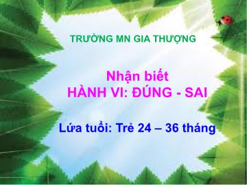 Bài giảng Mầm non Lớp Nhà trẻ - Nhận biết hánh vi: Đúng, sai - Trường Mầm non Gia Thượng