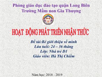 Bài giảng Mầm non Lớp Nhà trẻ - Phát triển nhận thức - Đề tài: Bé giới thiệu về mình - Năm học 2018-2019 - Hà Thị Chiềm