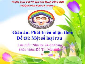 Bài giảng Mầm non Lớp Nhà trẻ - Phát triển nhận thức - Đề tài: Một số loại rau - Đỗ Thị Mai Liên