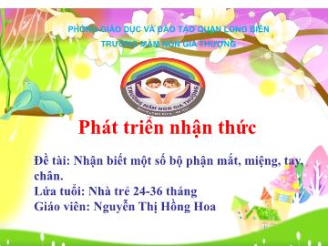 Bài giảng Mầm non Lớp Nhà trẻ - Phát triển nhận thức - Đề tài: Nhận biết một số bộ phận mắt, miệng, tay, chân - Nguyễn Thị Hồng Hoa