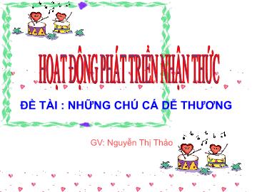 Bài giảng Mầm non Lớp Nhà trẻ - Phát triển nhận thức - Đề tài: Những chú cá dễ thương - Nguyễn Thị Thảo