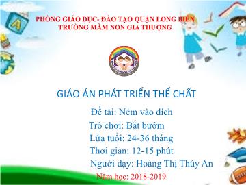 Bài giảng Mầm non Lớp Nhà trẻ - Phát triển thể chất - Đề tài: Ném vào đích. Trò chơi: Bắt bướm - Năm học 2018-2019 - Hoàng Thị Thúy An