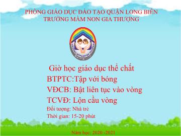 Bài giảng Mầm non Lớp Nhà trẻ - Trò chơi: Tập với bóng. Vận động: Bật liên tục vào vòng - Năm học 2020-2021 - Trường Mầm non Gia Thượng