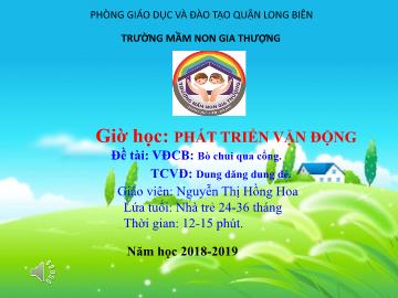 Bài giảng Mầm non Lớp Nhà trẻ - Vận động: Bò chui qua cổng. Trò chơi: Dung dăng dung dẻ - Năm học 2018-2019 - Nguyễn Thị Hồng Hoa