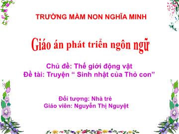 Bài giảng Mầm non Lớp Nhà trẻ - Chủ đề: Thế giới động vật - Đề tài: Truyện “Sinh nhật của Thỏ con” - Nguyễn Thị Nguyệt