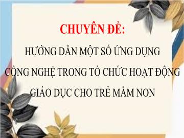Bài giảng Chuyên đề hướng dẫn một số ứng dụng công nghệ trong tổ chức hoạt động giáo dục cho trẻ mầm non