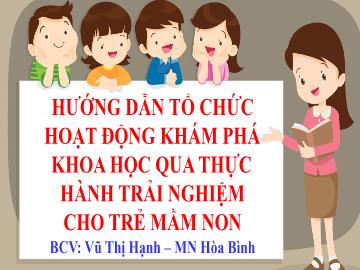 Bài giảng Hướng dẫn tổ chức hoạt động khám phá khoa học qua thực hành trải nghiệm cho trẻ mầm non - Vũ Thị Hạnh