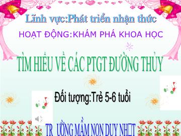 Bài giảng Mầm non Khối Lá - Đề tài: Tìm hiểu về các PTGT Đường Thủy. Hoạt động: Khám phá khoa học - Trường Mầm non Duy Nhất