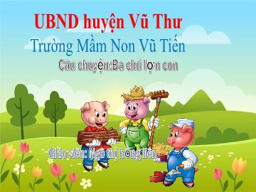 Bài giảng Mầm non Lớp Chồi - Đề tài: Câu chuyện Ba chú lợn con - Ngô Thị Hồng Liên