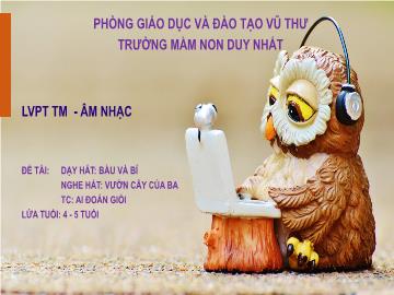 Bài giảng Mầm non Lớp Chồi - Đề tài: Dạy hát Bầu và bí. Nghe hát: Vườn cây của ba. Trò chơi: Ai đoán giỏi - Trường Mầm non Duy Nhất
