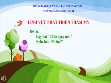 Bài giảng Mầm non Lớp Chồi - Đề tài: Dạy hát Chào ngày mới. Nghe hát: Đi học - Trường Mầm non Duy Nhất