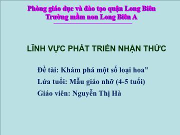 Bài giảng Mầm non Lớp Chồi - Đề tài: Khám phá một số loại hoa - Nguyễn Thị Hà