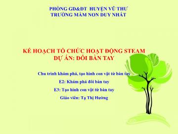 Bài giảng Mầm non Lớp Chồi - Dự án: Đôi bàn tay. Đề tài: Chu trình khám phá, tạo hình con vật từ bàn tay - Tạ Thị Hường